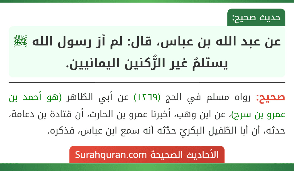 عن عبد الله بن عباس، قال: لم أرَ رسول الله ﷺ يستلمُ غير الرُّكنين اليمانيين.