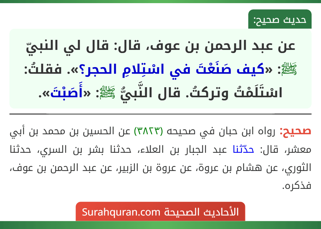 عن عبد الرحمن بن عوف، قال: قال لي النبيّ ﷺ: «كيف صَنَعْتَ في اسْتِلامِ الحجر؟». فقلتُ: اسْتَلَمْتُ وتركتُ. قال النَّبيُّ ﷺ: «أَصَبْتَ».