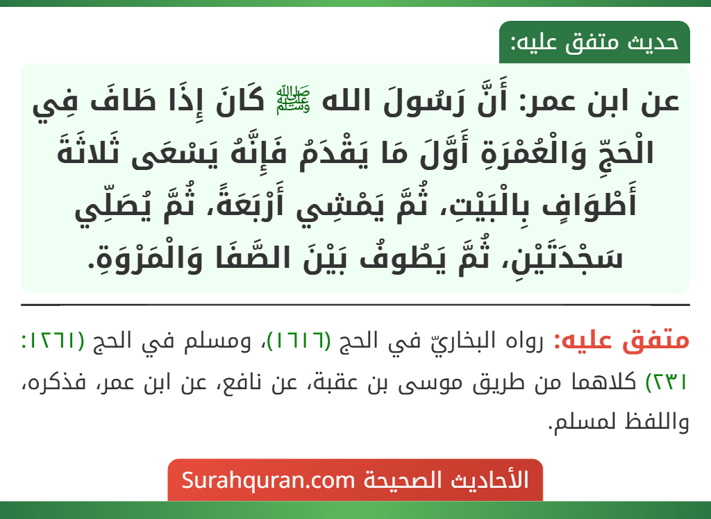 عن ابن عمر: أَنَّ رَسُولَ الله ﷺ كَانَ إِذَا طَافَ فِي الْحَجِّ وَالْعُمْرَةِ أَوَّلَ مَا يَقْدَمُ فَإِنَّهُ يَسْعَى ثَلاثَةَ أَطْوَافٍ بِالْبَيْتِ، ثُمَّ يَمْشِي أَرْبَعَةً، ثُمَّ يُصَلِّي سَجْدَتَيْنِ، ثُمَّ يَطُوفُ بَيْنَ الصَّفَا وَالْمَرْوَةِ.