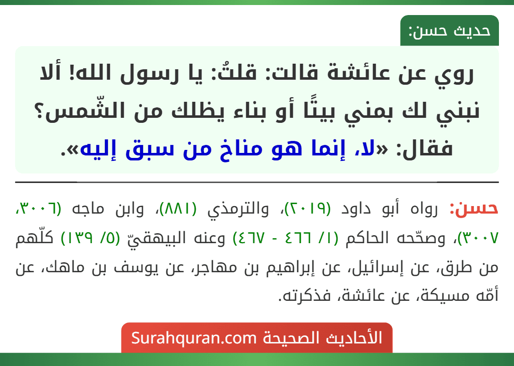 روي عن عائشة قالت: قلتُ: يا رسول الله! ألا نبني لك بمني بيتًا أو بناء يظلك من الشّمس؟ فقال: «لا، إنما هو مناخ من سبق إليه».
