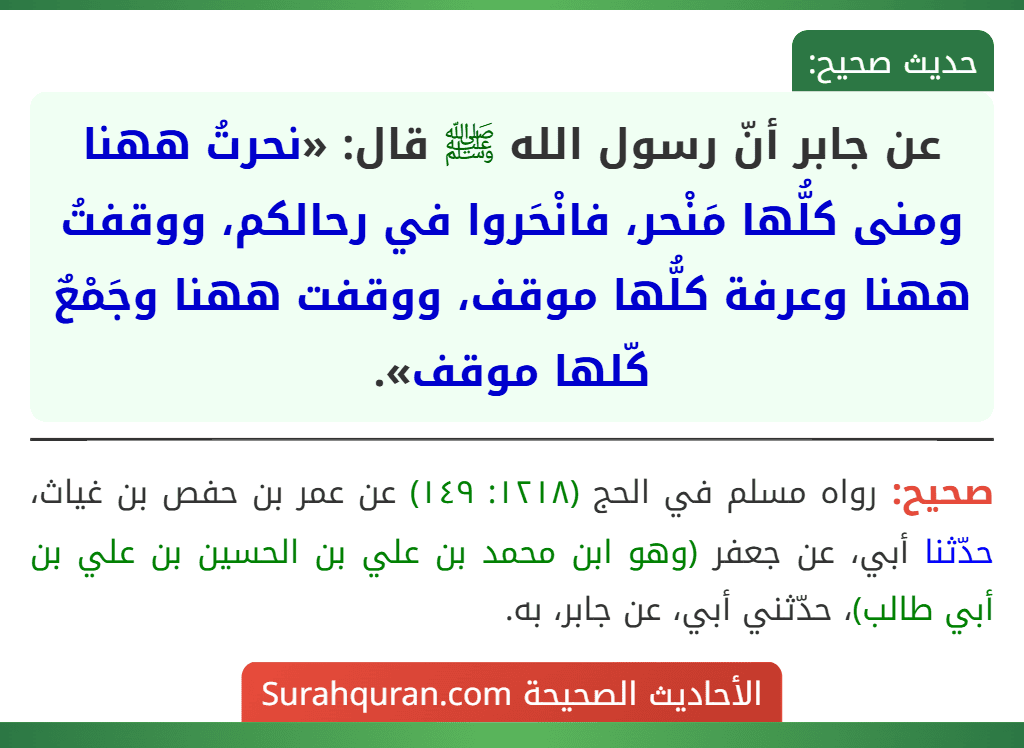 عن جابر أنّ رسول الله ﷺ قال: «نحرتُ ههنا ومنى كلُّها مَنْحر، فانْحَروا في رحالكم، ووقفتُ ههنا وعرفة كلُّها موقف، ووقفت ههنا وجَمْعٌ كّلها موقف».