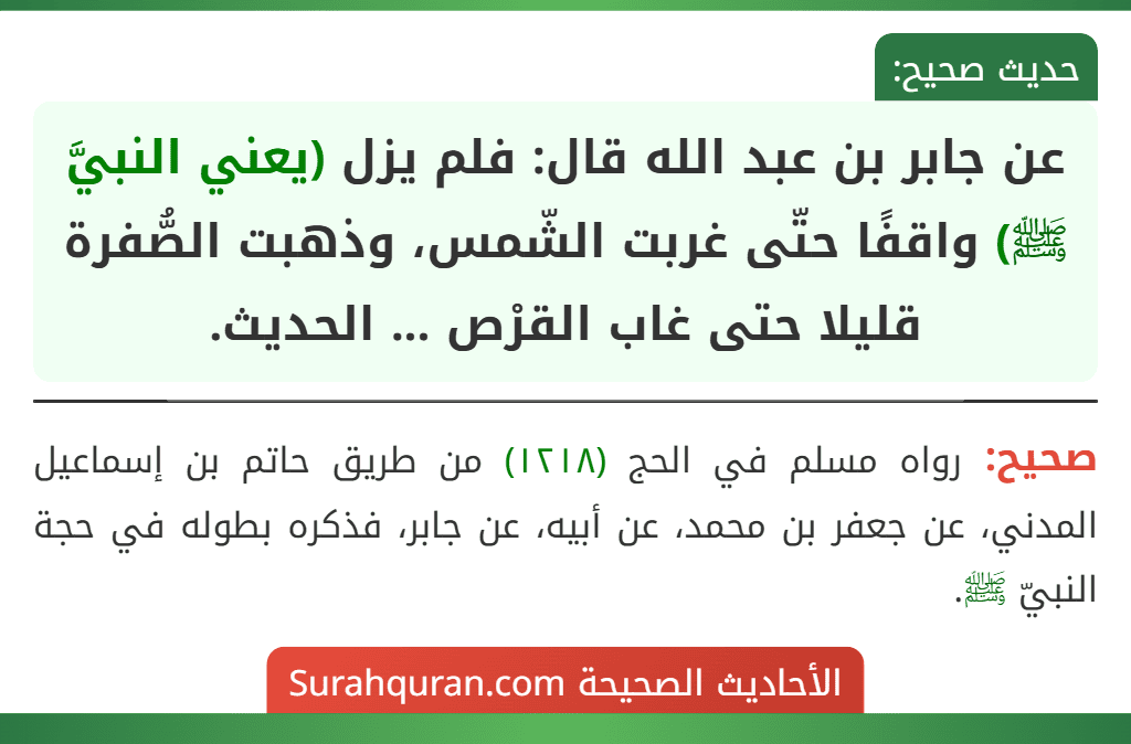 عن جابر بن عبد الله قال: فلم يزل (يعني النبيَّ ﷺ) واقفًا حتّى غربت الشّمس، وذهبت الصُّفرة قليلا حتى غاب القرْص ... الحديث. عن جابر بن عبد الله قال: فلم يزل (يعني النبيَّ ﷺ) واقفًا حتّى غربت الشّمس، وذهبت الصُّفرة قليلا حتى غاب القرْص ... الحديث.