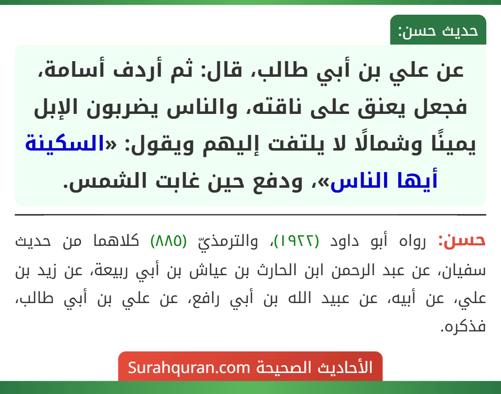 عن علي بن أبي طالب، قال: ثم أردف أسامة، فجعل يعنق على ناقته، والناس يضربون الإبل يمينًا وشمالًا لا يلتفت إليهم ويقول: «السكينة أيها الناس»، ودفع حين غابت الشمس.