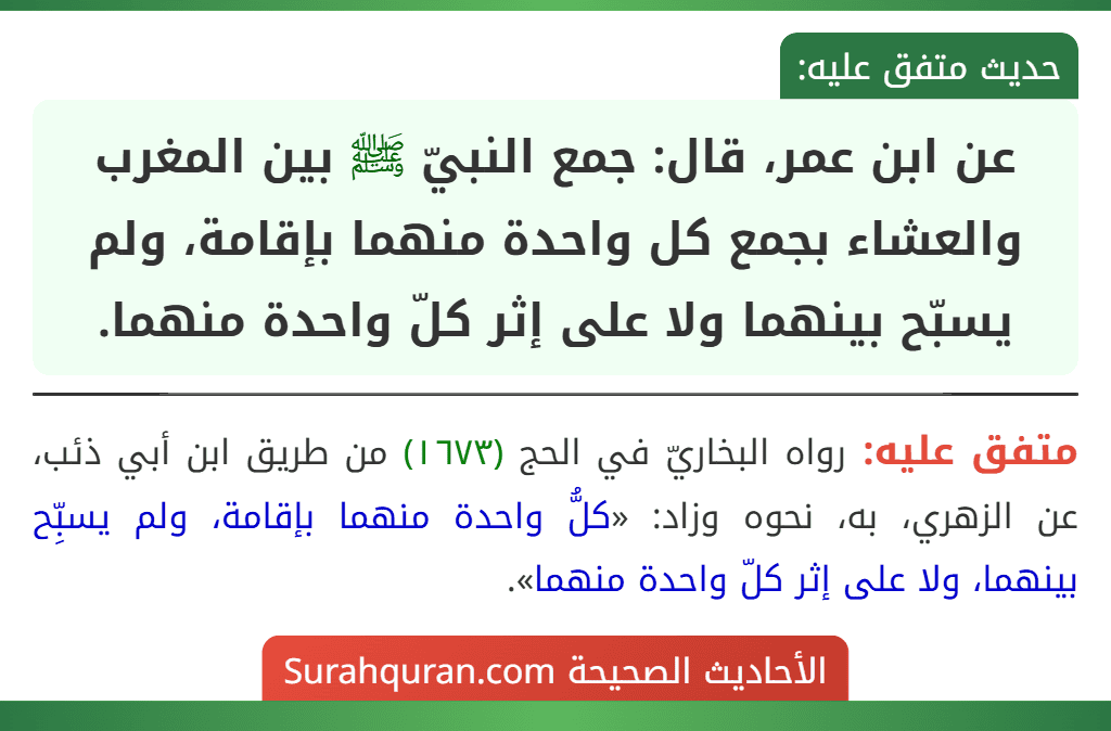 عن ابن عمر، قال: جمع النبيّ ﷺ بين المغرب والعشاء بجمع كل واحدة منهما بإقامة، ولم يسبّح بينهما ولا على إثر كلّ واحدة منهما. عن ابن عمر، قال: جمع النبيّ ﷺ بين المغرب والعشاء بجمع كل واحدة منهما بإقامة، ولم يسبّح بينهما ولا على إثر كلّ واحدة منهما.
