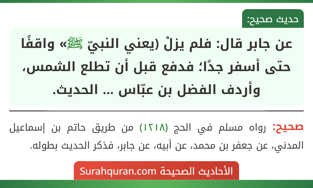 عن جابر قال: فلم يزلْ (يعني النبيّ ﷺ» واقفًا حتى أسفر جدًا؛ فدفع قبل أن تطلع الشمس، وأردف الفضل بن عبّاس ... الحديث. عن جابر قال: فلم يزلْ (يعني النبيّ ﷺ» واقفًا حتى أسفر جدًا؛ فدفع قبل أن تطلع الشمس، وأردف الفضل بن عبّاس ... الحديث.