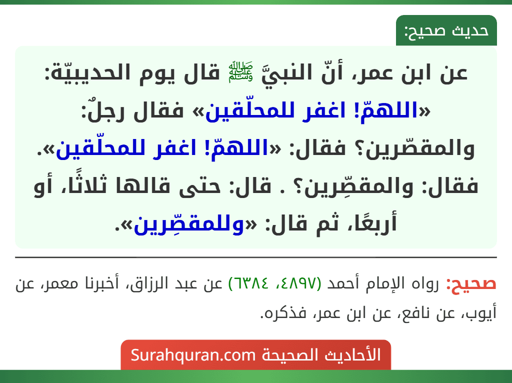 عن ابن عمر، أنّ النبيَّ ﷺ قال يوم الحديبيّة: «اللهمّ! اغفر للمحلّقين» فقال رجلٌ: والمقصّرين؟ فقال: «اللهمّ! اغفر للمحلّقين». فقال: والمقصِّرين؟ . قال: حتى قالها ثلاثًا، أو أربعًا، ثم قال: «وللمقصِّرين».