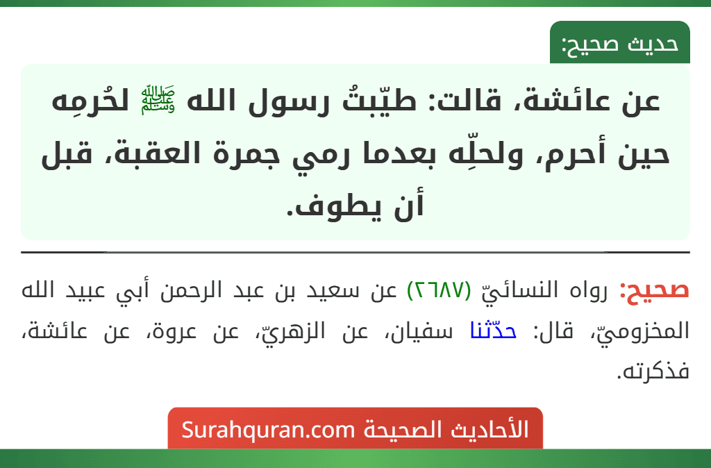 عن عائشة، قالت: طيّبتُ رسول الله ﷺ لحُرمِه حين أحرم، ولحلِّه بعدما رمي جمرة العقبة، قبل أن يطوف.
