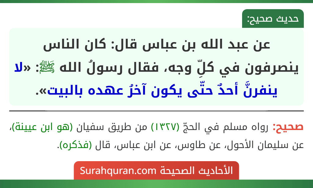 عن عبد الله بن عباس قال: كان الناس ينصرفون في كلِّ وجه، فقال رسولُ الله ﷺ: «لا ينفرنَّ أحدٌ حتّى يكون آخرُ عهده بالبيت».
