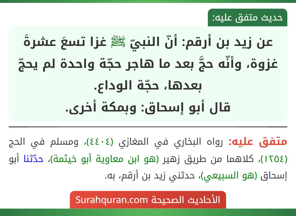عن زيد بن أرقم: أنّ النبيّ ﷺ غزا تسعَ عشرةَ غزوة، وأنّه حجَّ بعد ما هاجر حجّة واحدة لم يحجّ بعدها، حجّة الوداع.
قال أبو إسحاق: وبمكة أخرى.