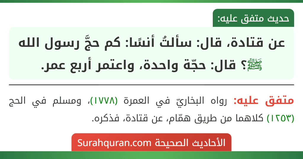 عن قتادة، قال: سألتُ أنسًا: كم حجَّ رسول الله ﷺ؟ قال: حجّة واحدة، واعتمر أربع عمر.