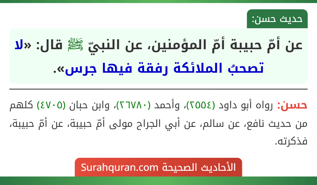 عن أمّ حبيبة أمّ المؤمنين، عن النبيّ ﷺ قال: «لا تصحبُ الملائكة رفقة فيها جرس». عن أمّ حبيبة أمّ المؤمنين، عن النبيّ ﷺ قال: «لا تصحبُ الملائكة رفقة فيها جرس».