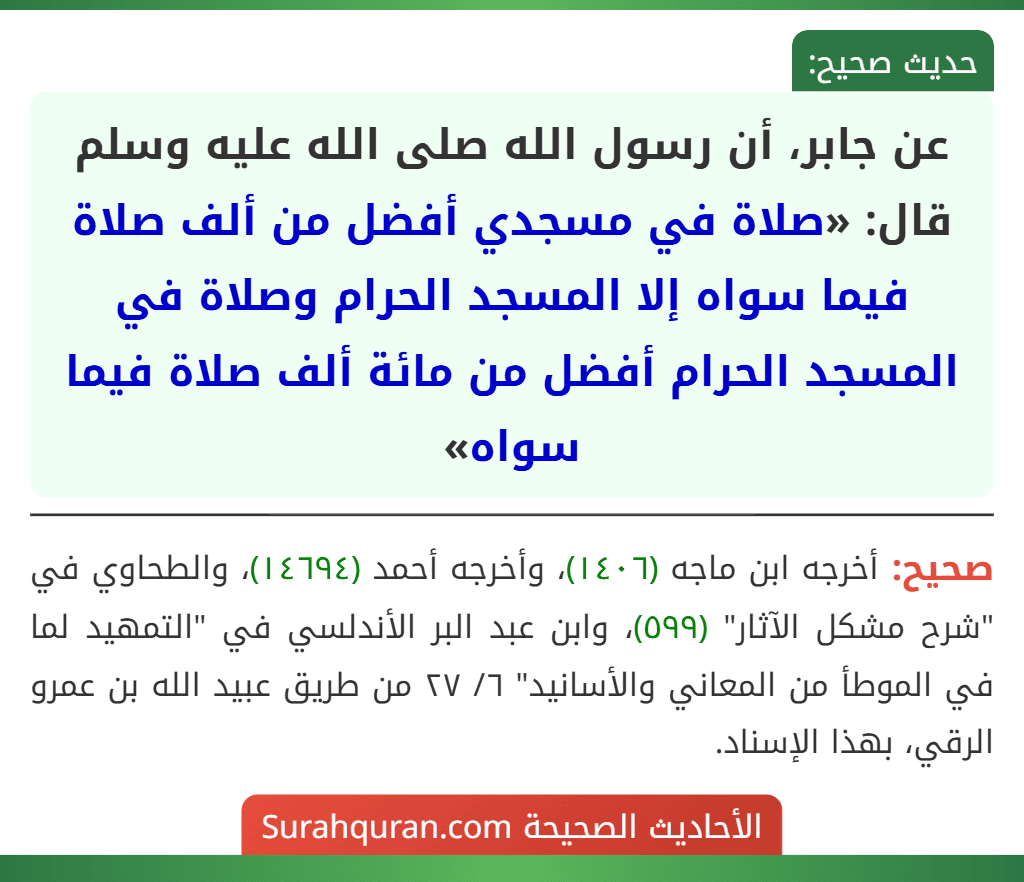 عن جابر، أن رسول الله صلى الله عليه وسلم قال: «صلاة في مسجدي أفضل من ألف صلاة فيما سواه إلا المسجد الحرام وصلاة في المسجد الحرام أفضل من مائة ألف صلاة فيما سواه»