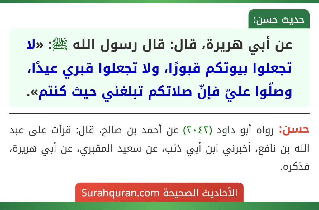 عن أبي هريرة، قال: قال رسول الله ﷺ: «لا تجعلوا بيوتكم قبورًا، ولا تجعلوا قبري عيدًا، وصلّوا عليّ فإنّ صلاتكم تبلغني حيث كنتم».