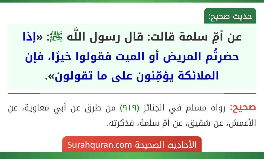 عن أمِّ سلمة قالت: قال رسول اللَّه ﷺ: «إذا حضرتُم المريض أو الميت فقولوا خيرًا، فإن الملائكة يؤمِّنون على ما تقولون».