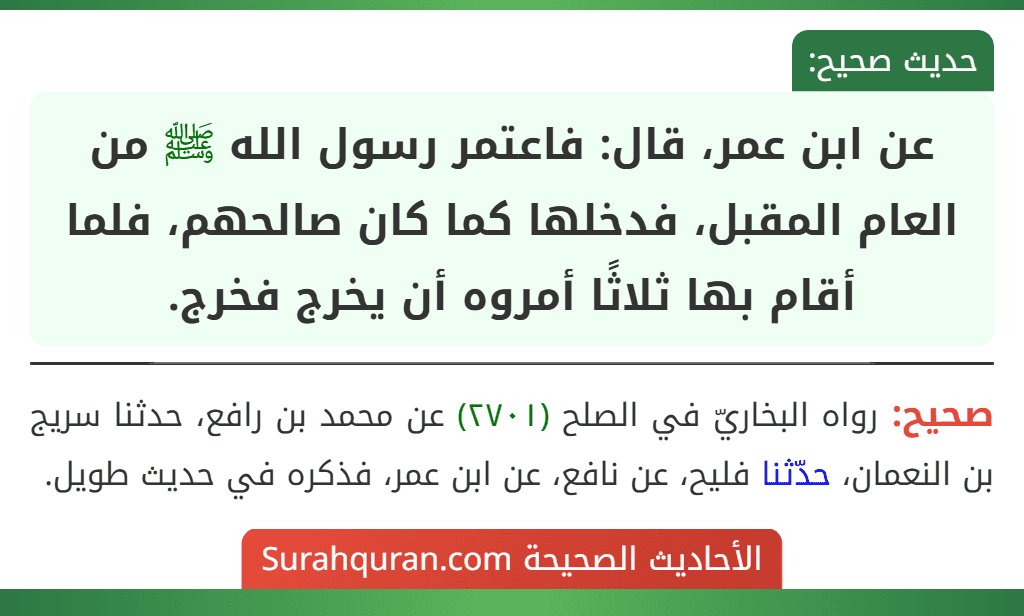 عن ابن عمر، قال: فاعتمر رسول الله ﷺ من العام المقبل، فدخلها كما كان صالحهم، فلما أقام بها ثلاثًا أمروه أن يخرج فخرج.