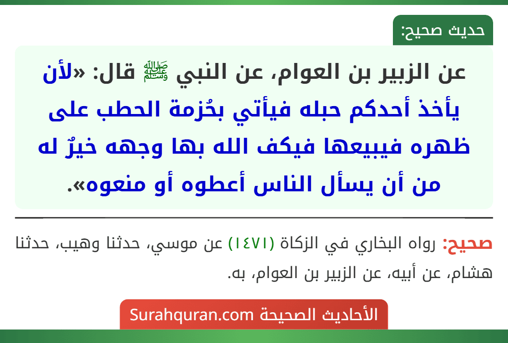 عن الزبير بن العوام، عن النبي ﷺ قال: «لأن يأخذ أحدكم حبله فيأتي بحُزمة الحطب على ظهره فيبيعها فيكف الله بها وجهه خيرٌ له من أن يسأل الناس أعطوه أو منعوه».