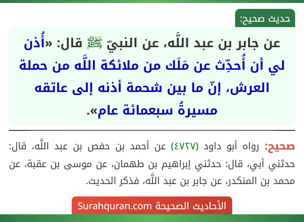 عن جابر بن عبد اللَّه، عن النبيّ ﷺ قال: «أُذن لي أن أُحدِّث عن مَلَك من ملائكة اللَّه من حملة العرش، إنّ ما بين شحمة أذنه إلى عاتقه مسيرةُ سبعمائة عام».