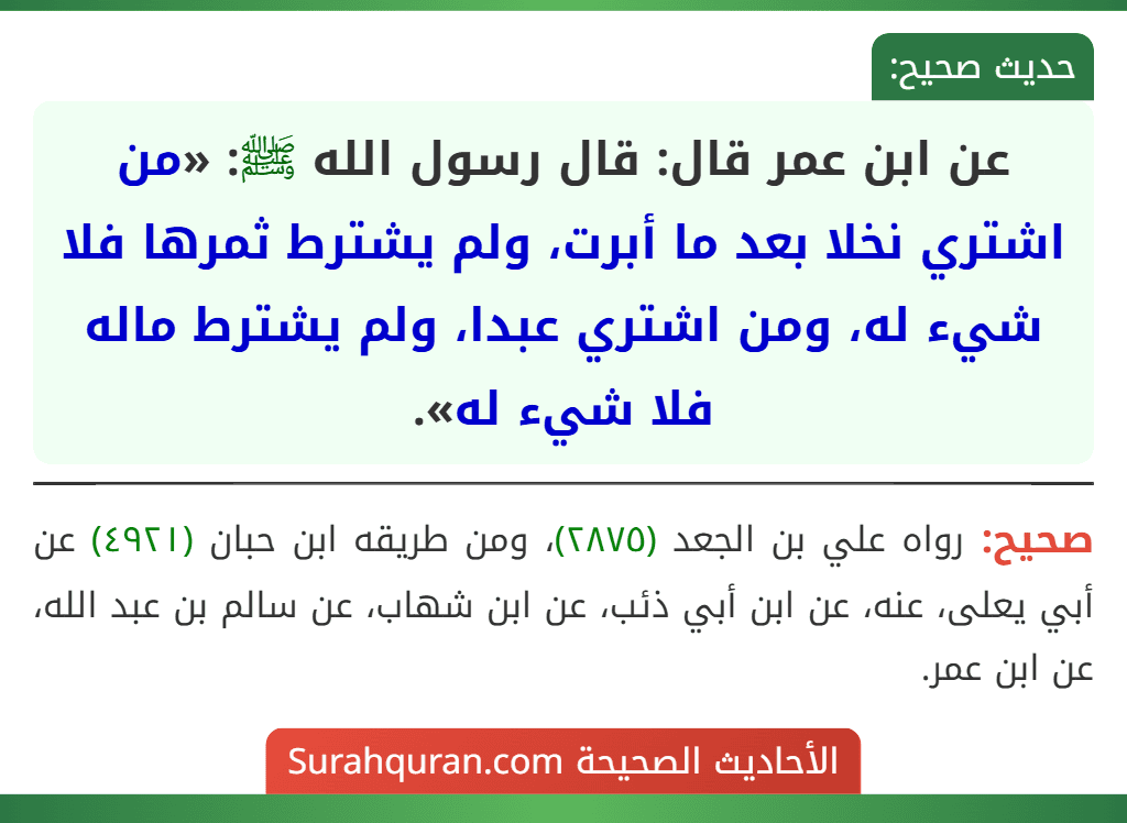 عن ابن عمر قال: قال رسول الله ﷺ: «من اشتري نخلا بعد ما أبرت، ولم يشترط ثمرها فلا شيء له، ومن اشتري عبدا، ولم يشترط ماله فلا شيء له».