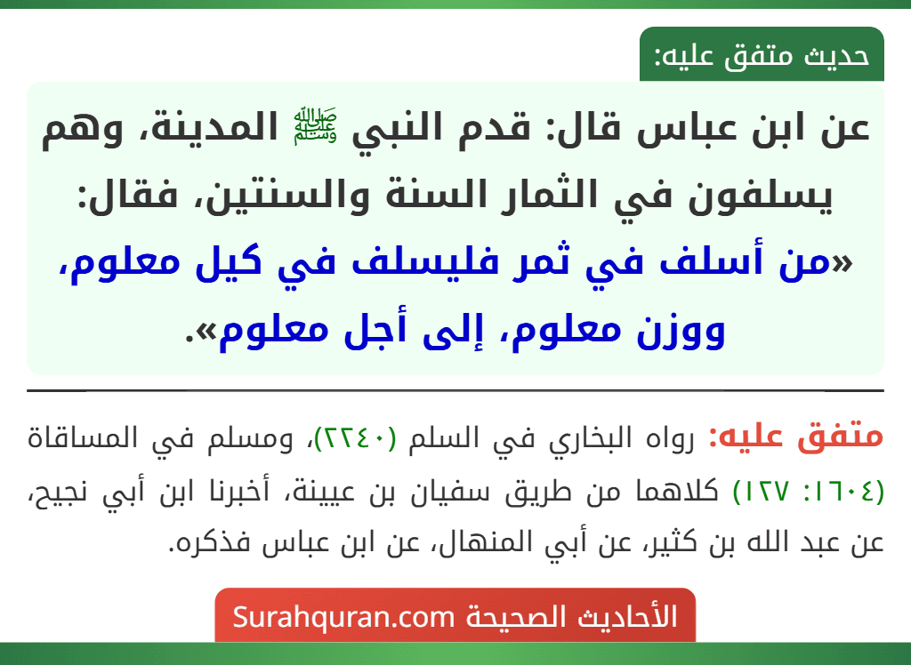 عن ابن عباس قال: قدم النبي ﷺ المدينة، وهم يسلفون في الثمار السنة والسنتين، فقال: «من أسلف في ثمر فليسلف في كيل معلوم، ووزن معلوم، إلى أجل معلوم».