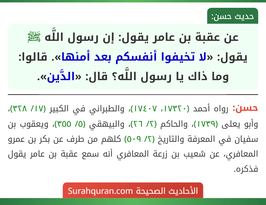 عن عقبة بن عامر يقول: إن رسول اللَّه ﷺ يقول: «لا تخيفوا أنفسكم بعد أمنها». قالوا: وما ذاك يا رسول اللَّه؟ قال: «الدَّين».