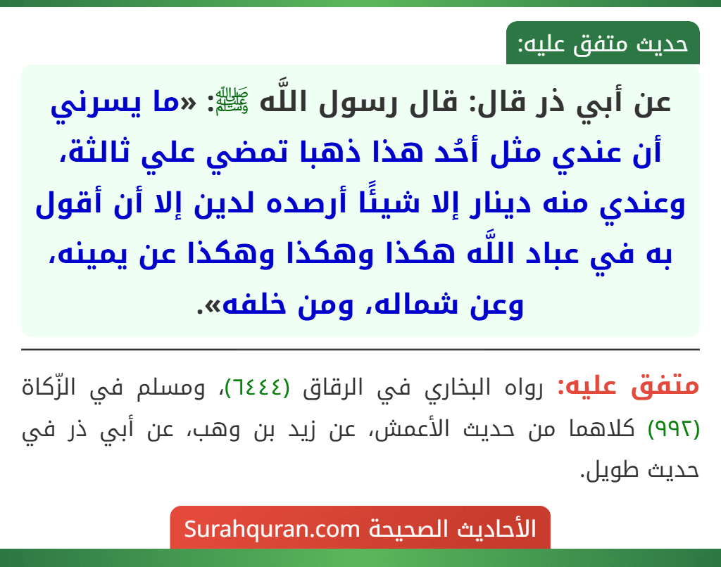 عن أبي ذر قال: قال رسول اللَّه ﷺ: «ما يسرني أن عندي مثل أحُد هذا ذهبا تمضي علي ثالثة، وعندي منه دينار إلا شيئًا أرصده لدين إلا أن أقول به في عباد اللَّه هكذا وهكذا وهكذا عن يمينه، وعن شماله، ومن خلفه».