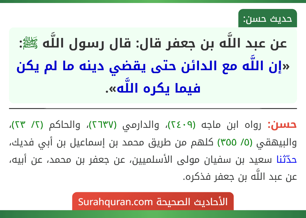عن عبد اللَّه بن جعفر قال: قال رسول اللَّه ﷺ: «إن اللَّه مع الدائن حتى يقضي دينه ما لم يكن فيما يكره اللَّه».