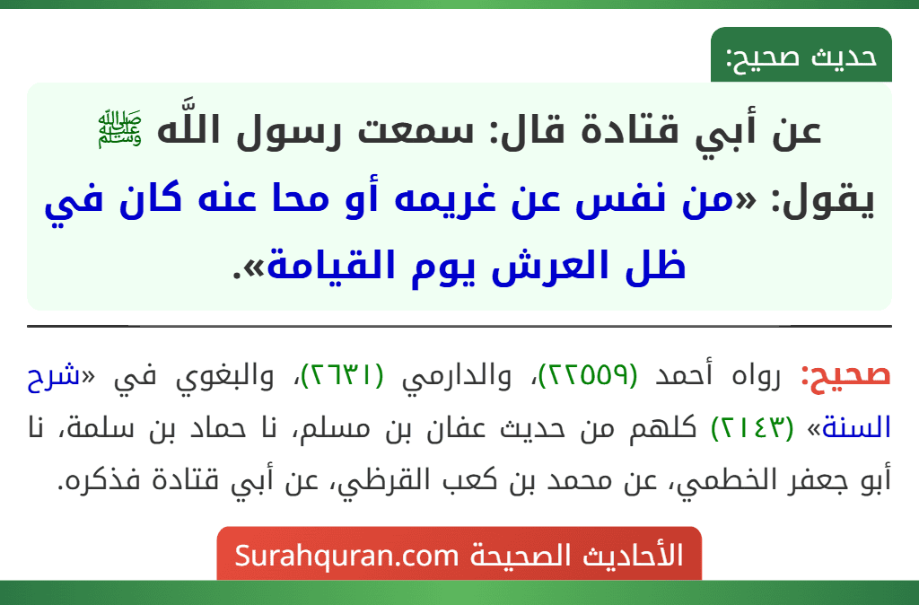 عن أبي قتادة قال: سمعت رسول اللَّه ﷺ يقول: «من نفس عن غريمه أو محا عنه كان في ظل العرش يوم القيامة». عن أبي قتادة قال: سمعت رسول اللَّه ﷺ يقول: «من نفس عن غريمه أو محا عنه كان في ظل العرش يوم القيامة».