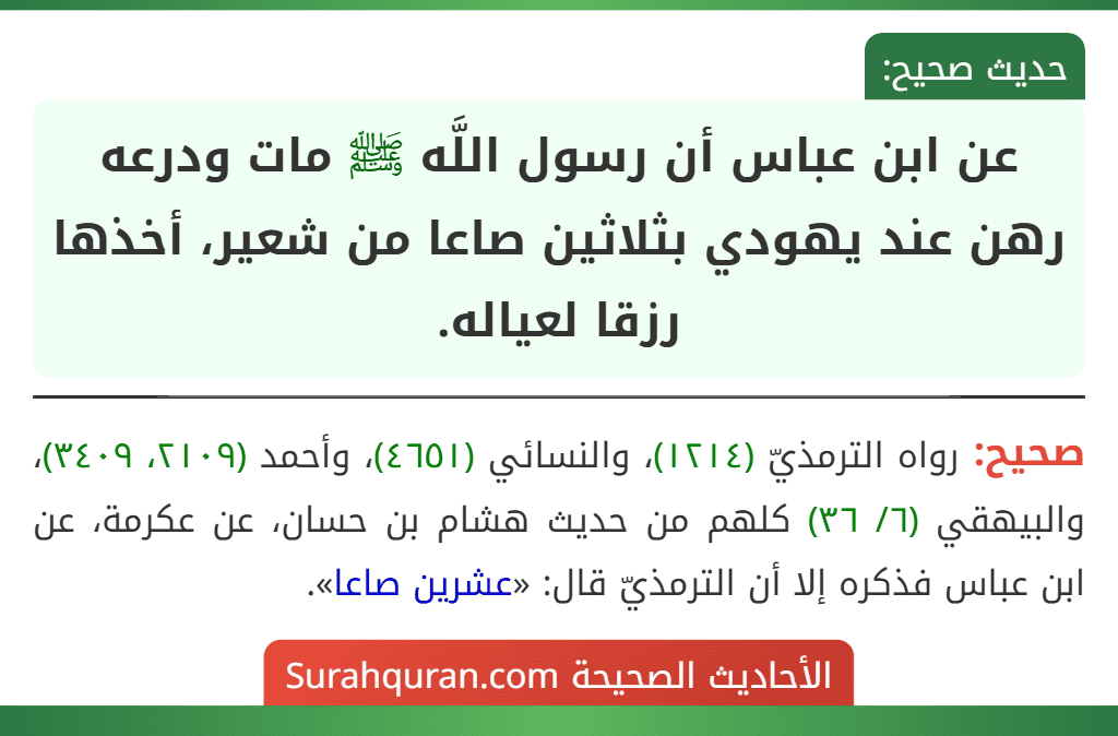 عن ابن عباس أن رسول اللَّه ﷺ مات ودرعه رهن عند يهودي بثلاثين صاعا من شعير، أخذها رزقا لعياله.