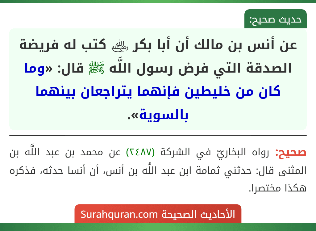 عن أنس بن مالك أن أبا بكر ﵁ كتب له فريضة الصدقة التي فرض رسول اللَّه ﷺ قال: «وما كان من خليطين فإنهما يتراجعان بينهما بالسوية».