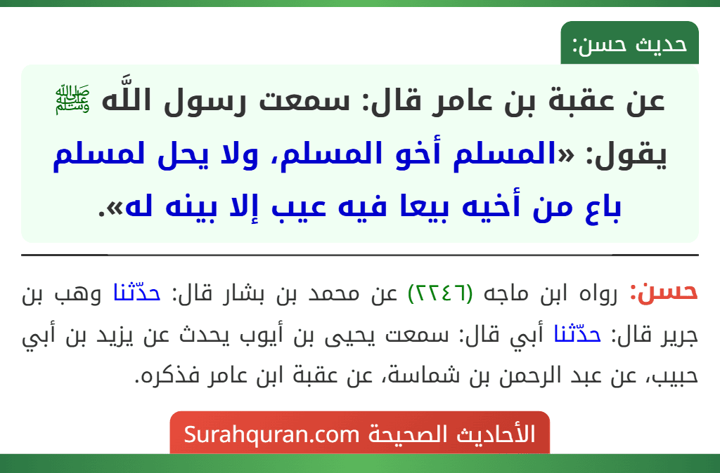عن عقبة بن عامر قال: سمعت رسول اللَّه ﷺ يقول: «المسلم أخو المسلم، ولا يحل لمسلم باع من أخيه بيعا فيه عيب إلا بينه له».