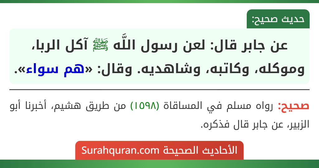عن جابر قال: لعن رسول اللَّه ﷺ آكل الربا، وموكله، وكاتبه، وشاهديه. وقال: «هم سواء». عن جابر قال: لعن رسول اللَّه ﷺ آكل الربا، وموكله، وكاتبه، وشاهديه. وقال: «هم سواء».