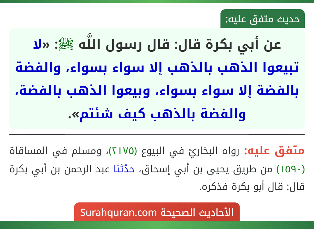 عن أبي بكرة قال: قال رسول اللَّه ﷺ: «لا تبيعوا الذهب بالذهب إلا سواء بسواء، والفضة بالفضة إلا سواء بسواء، وبيعوا الذهب بالفضة، والفضة بالذهب كيف شئتم».