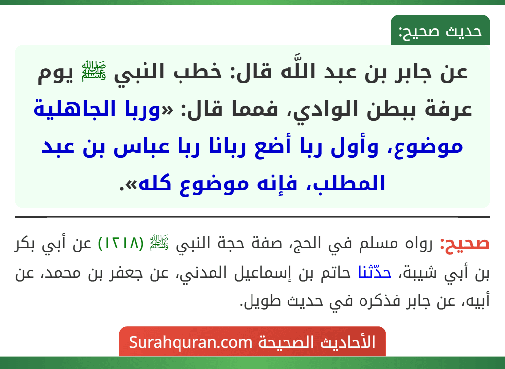 عن جابر بن عبد اللَّه قال: خطب النبي ﷺ يوم عرفة ببطن الوادي، فمما قال: «وربا الجاهلية موضوع، وأول ربا أضع ربانا ربا عباس بن عبد المطلب، فإنه موضوع كله».