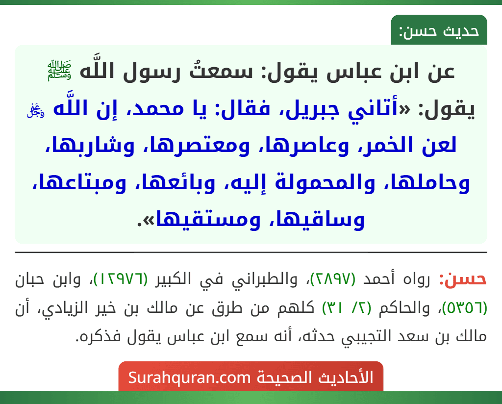 عن ابن عباس يقول: سمعتُ رسول اللَّه ﷺ يقول: «أتاني جبريل، فقال: يا محمد، إن اللَّه ﷿ لعن الخمر، وعاصرها، ومعتصرها، وشاربها، وحاملها، والمحمولة إليه، وبائعها، ومبتاعها، وساقيها، ومستقيها».