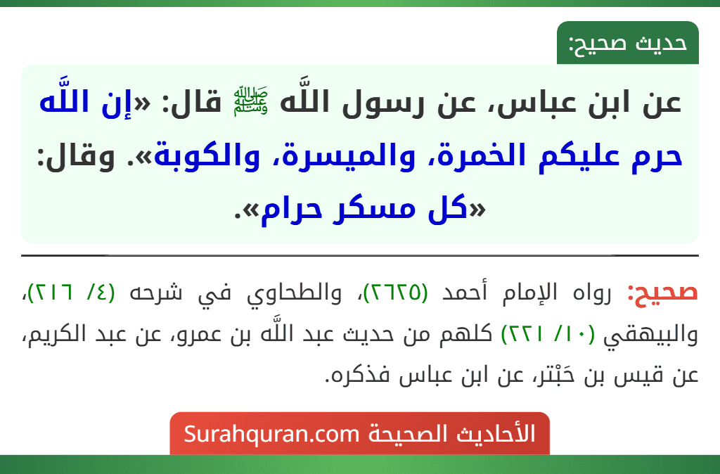 عن ابن عباس، عن رسول اللَّه ﷺ قال: «إن اللَّه حرم عليكم الخمرة، والميسرة، والكوبة». وقال: «كل مسكر حرام». عن ابن عباس، عن رسول اللَّه ﷺ قال: «إن اللَّه حرم عليكم الخمرة، والميسرة، والكوبة». وقال: «كل مسكر حرام».