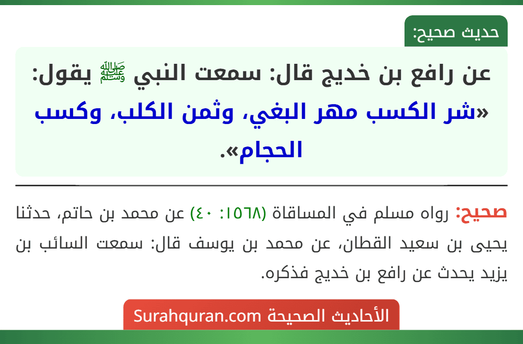 عن رافع بن خديج قال: سمعت النبي ﷺ يقول: «شر الكسب مهر البغي، وثمن الكلب، وكسب الحجام». عن رافع بن خديج قال: سمعت النبي ﷺ يقول: «شر الكسب مهر البغي، وثمن الكلب، وكسب الحجام».