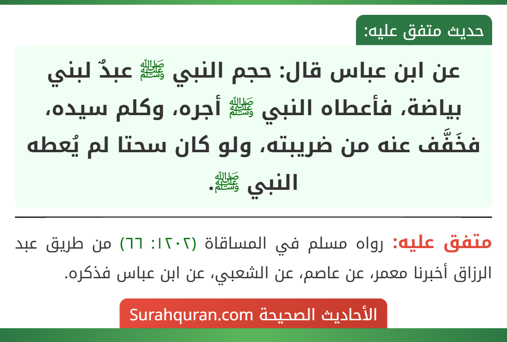 عن ابن عباس قال: حجم النبي ﷺ عبدٌ لبني بياضة، فأعطاه النبي ﷺ أجره، وكلم سيده، فخَفَّف عنه من ضريبته، ولو كان سحتا لم يُعطه النبي ﷺ.