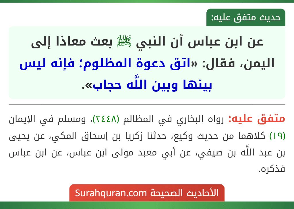 عن ابن عباس أن النبي ﷺ بعث معاذا إلى اليمن، فقال: «اتق دعوة المظلوم؛ فإنه ليس بينها وبين اللَّه حجاب».