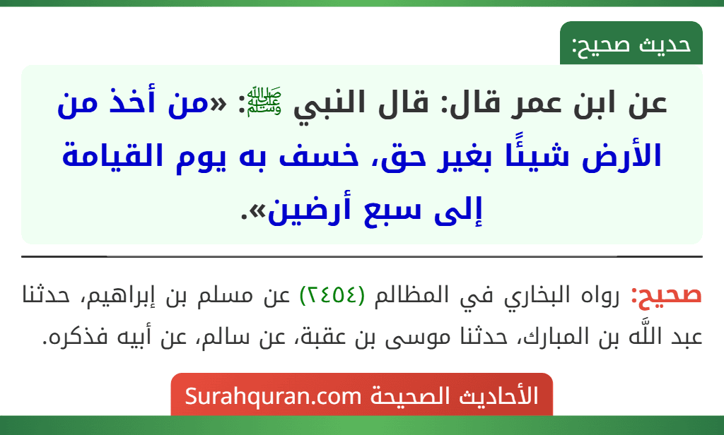 عن ابن عمر قال: قال النبي ﷺ: «من أخذ من الأرض شيئًا بغير حق، خسف به يوم القيامة إلى سبع أرضين».