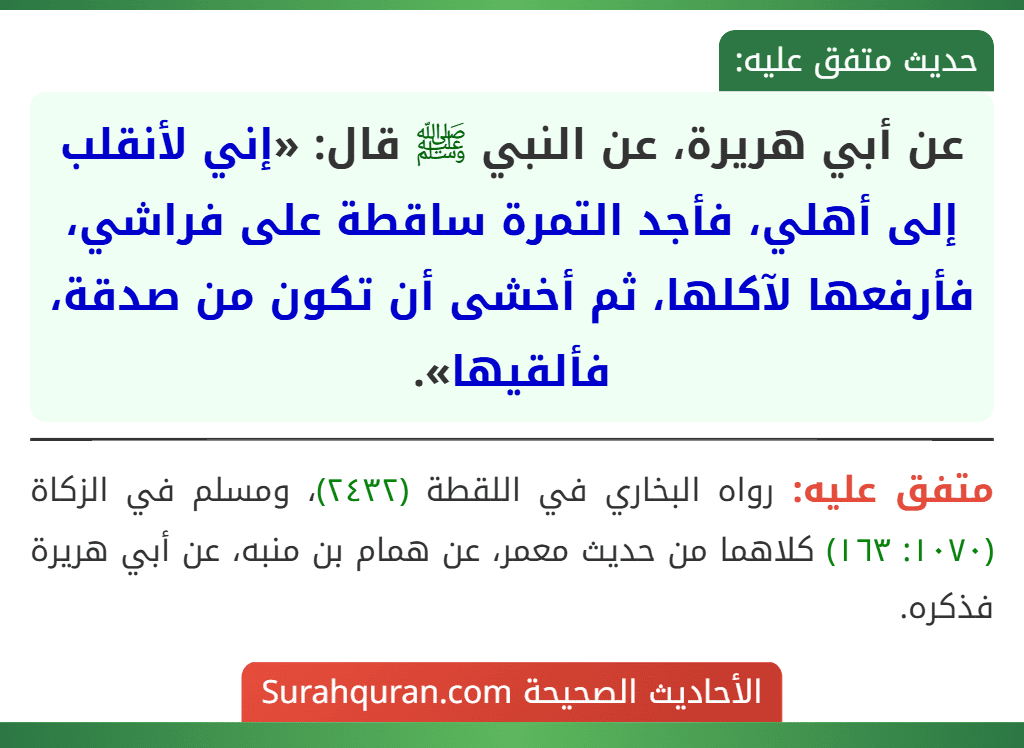 عن أبي هريرة، عن النبي ﷺ قال: «إني لأنقلب إلى أهلي، فأجد التمرة ساقطة على فراشي، فأرفعها لآكلها، ثم أخشى أن تكون من صدقة، فألقيها».