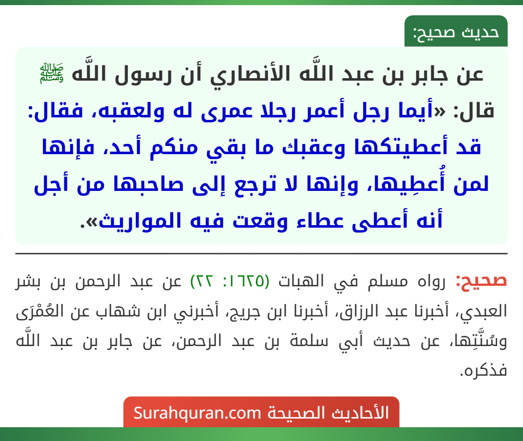 عن جابر بن عبد اللَّه الأنصاري أن رسول اللَّه ﷺ قال: «أيما رجل أعمر رجلا عمرى له ولعقبه، فقال: قد أعطيتكها وعقبك ما بقي منكم أحد، فإنها لمن أُعطِيها، وإنها لا ترجع إلى صاحبها من أجل أنه أعطى عطاء وقعت فيه المواريث».