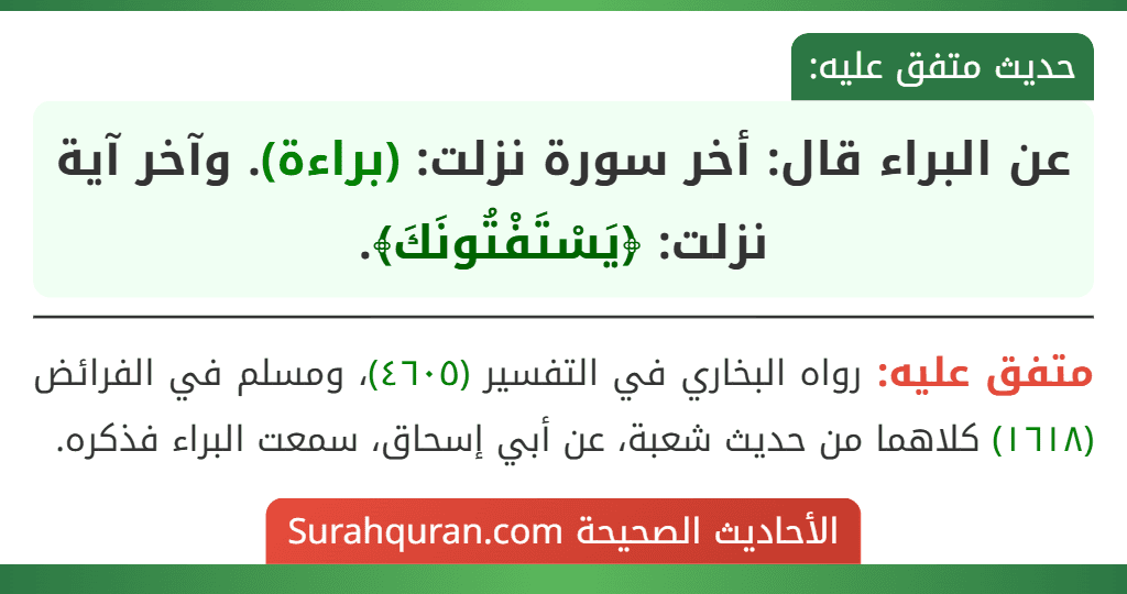 عن البراء قال: أخر سورة نزلت: (براءة). وآخر آية نزلت: ﴿يَسْتَفْتُونَكَ﴾.