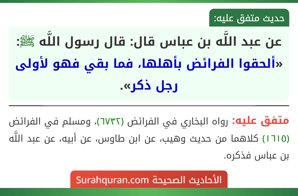 عن عبد اللَّه بن عباس قال: قال رسول اللَّه ﷺ: «ألحقوا الفرائض بأهلها، فما بقي فهو لأولى رجل ذكر». عن عبد اللَّه بن عباس قال: قال رسول اللَّه ﷺ: «ألحقوا الفرائض بأهلها، فما بقي فهو لأولى رجل ذكر».