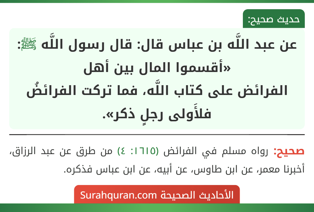 عن عبد اللَّه بن عباس قال: قال رسول اللَّه ﷺ: «أقسموا المال بين أهل
الفرائض على كتاب اللَّه، فما تركت الفرائضُ فلأَولى رجلٍ ذكر».