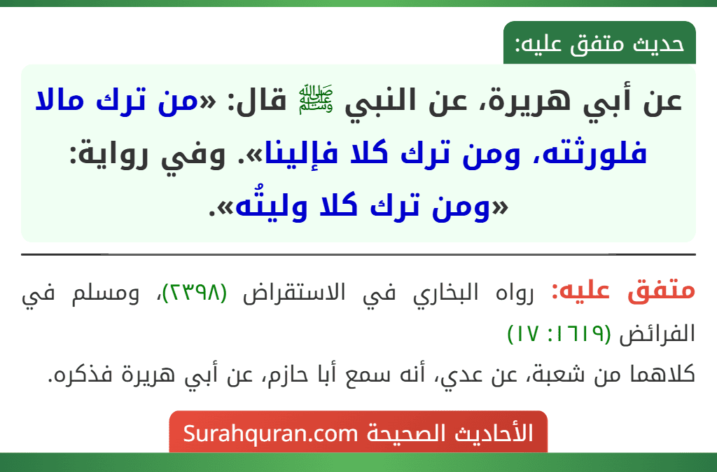 عن أبي هريرة، عن النبي ﷺ قال: «من ترك مالا فلورثته، ومن ترك كلا فإلينا». وفي رواية: «ومن ترك كلا وليتُه». عن أبي هريرة، عن النبي ﷺ قال: «من ترك مالا فلورثته، ومن ترك كلا فإلينا». وفي رواية: «ومن ترك كلا وليتُه».