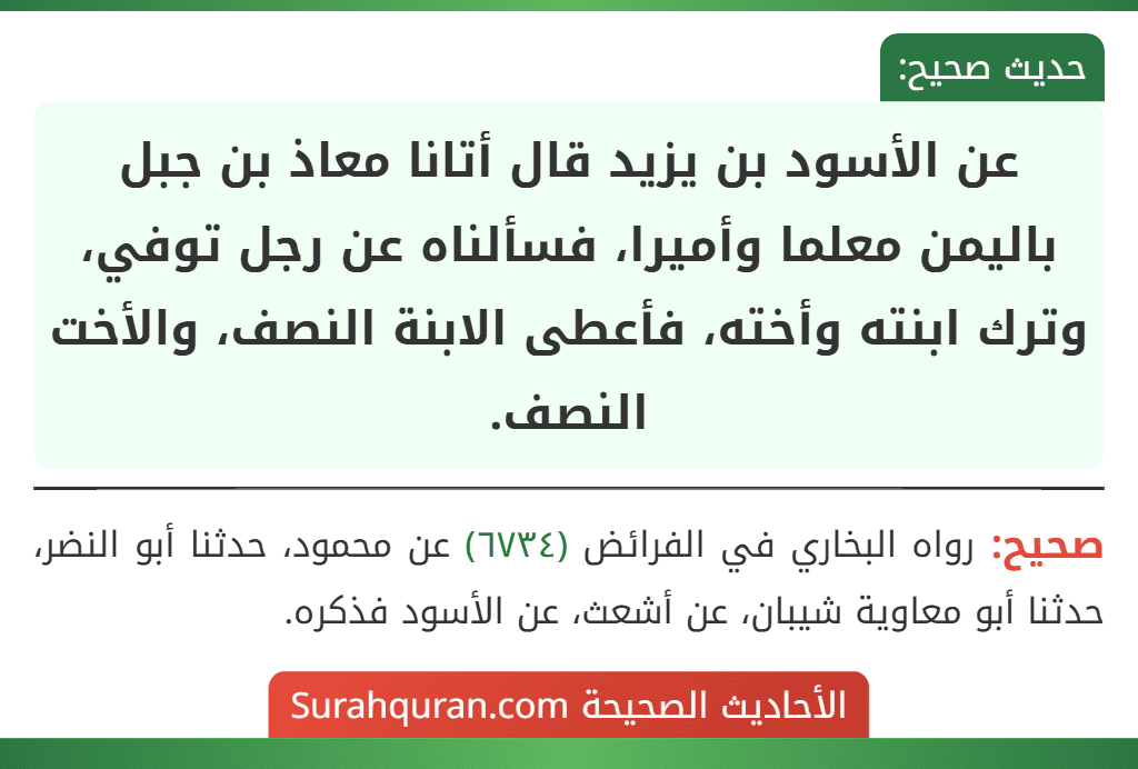 عن الأسود بن يزيد قال أتانا معاذ بن جبل باليمن معلما وأميرا، فسألناه عن رجل توفي، وترك ابنته وأخته، فأعطى الابنة النصف، والأخت النصف.