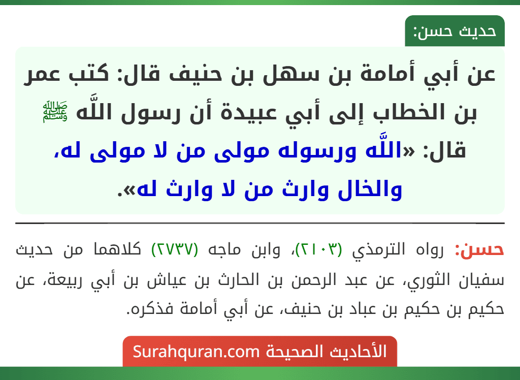 عن أبي أمامة بن سهل بن حنيف قال: كتب عمر بن الخطاب إلى أبي عبيدة أن رسول اللَّه ﷺ قال: «اللَّه ورسوله مولى من لا مولى له، والخال وارث من لا وارث له».