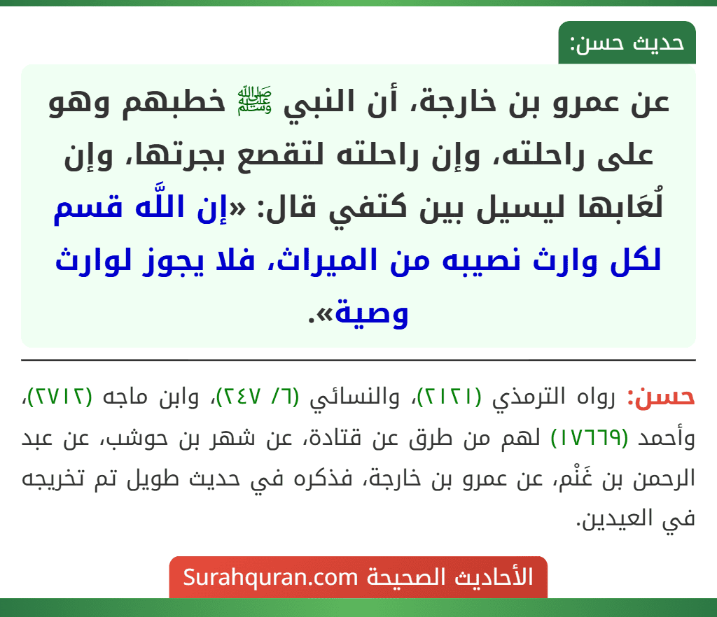 عن عمرو بن خارجة، أن النبي ﷺ خطبهم وهو على راحلته، وإن راحلته لتقصع بجرتها، وإن لُعَابها ليسيل بين كتفي قال: «إن اللَّه قسم لكل وارث نصيبه من الميراث، فلا يجوز لوارث وصية».