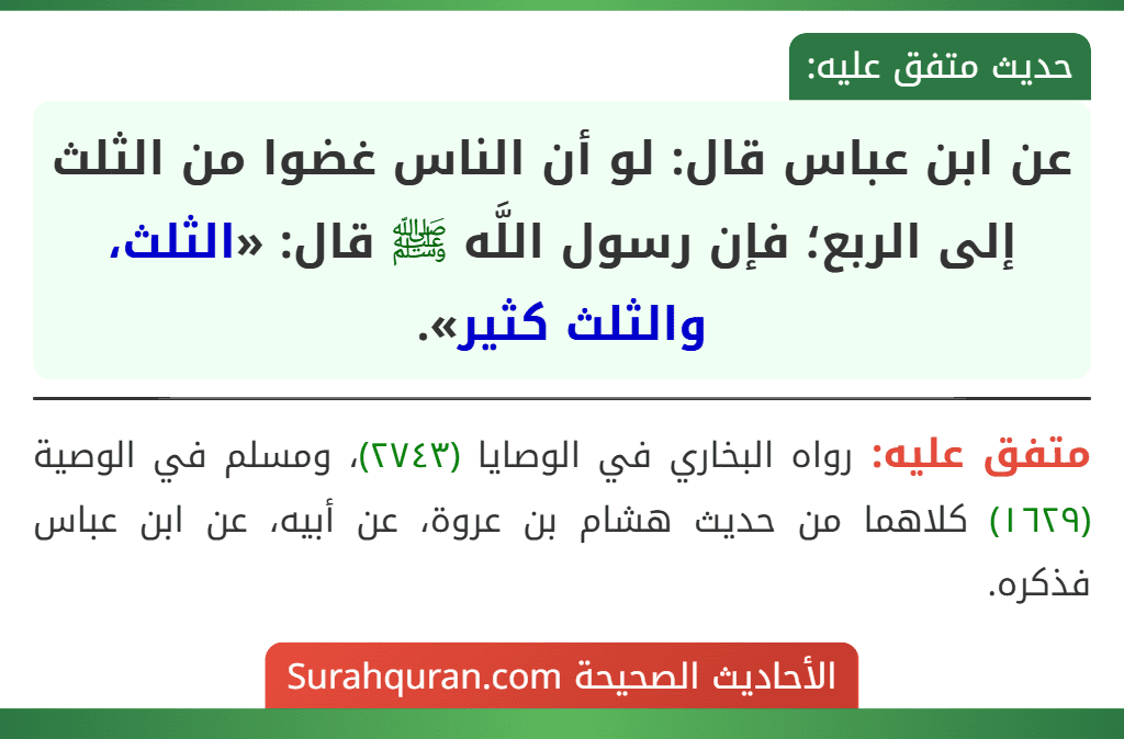 عن ابن عباس قال: لو أن الناس غضوا من الثلث إلى الربع؛ فإن رسول اللَّه ﷺ قال: «الثلث، والثلث كثير».