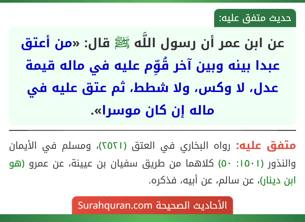 عن ابن عمر أن رسول اللَّه ﷺ قال: «من أعتق عبدا بينه وبين آخر قُوِّم عليه في ماله قيمة عدل، لا وكس، ولا شطط، ثم عتق عليه في ماله إن كان موسرا».